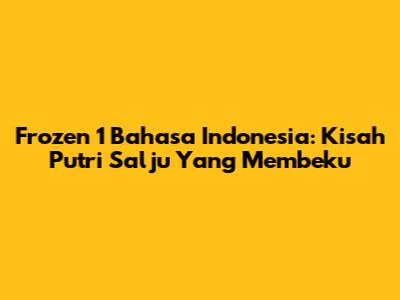 Frozen 1 Bahasa Indonesia: Kisah Putri Salju Yang Membeku