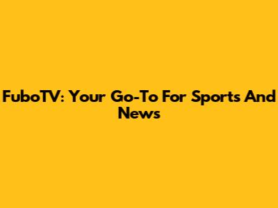 FuboTV: Your Go-To For Sports And News