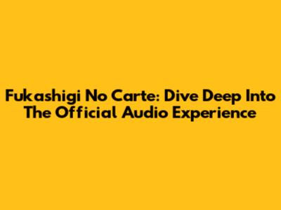 Fukashigi No Carte: Dive Deep Into The Official Audio Experience
