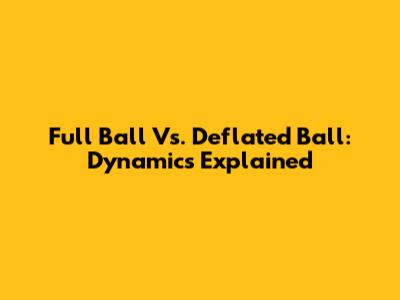 Full Ball Vs. Deflated Ball: Dynamics Explained
