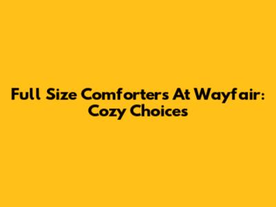 Full Size Comforters At Wayfair: Cozy Choices
