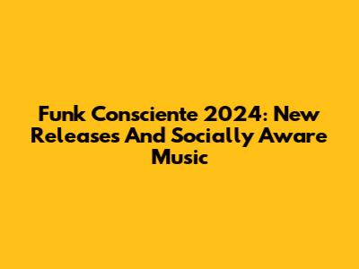 Funk Consciente 2024: New Releases And Socially Aware Music