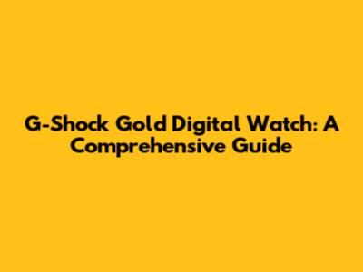 G-Shock Gold Digital Watch: A Comprehensive Guide