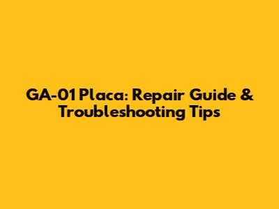 GA-01 Placa: Repair Guide & Troubleshooting Tips
