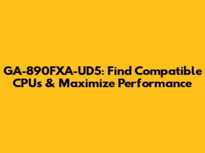 GA-890FXA-UD5: Find Compatible CPUs & Maximize Performance