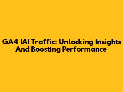 GA4 IAI Traffic: Unlocking Insights And Boosting Performance