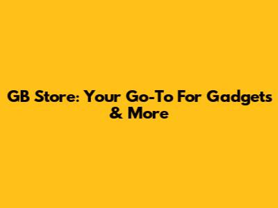 GB Store: Your Go-To For Gadgets & More