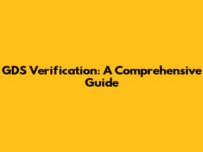 GDS Verification: A Comprehensive Guide