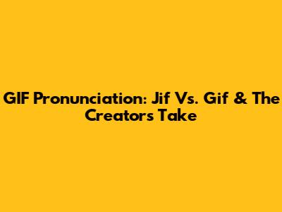 GIF Pronunciation: Jif Vs. Gif & The Creator's Take