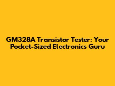 GM328A Transistor Tester: Your Pocket-Sized Electronics Guru