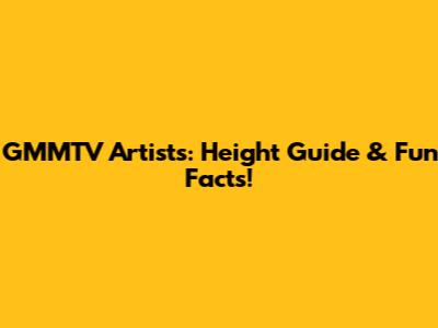 GMMTV Artists: Height Guide & Fun Facts!