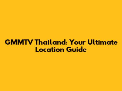 GMMTV Thailand: Your Ultimate Location Guide