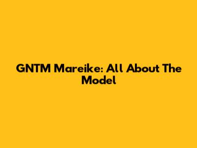 GNTM Mareike: All About The Model