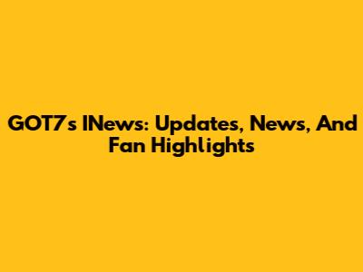 GOT7's INews: Updates, News, And Fan Highlights