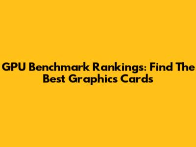 GPU Benchmark Rankings: Find The Best Graphics Cards