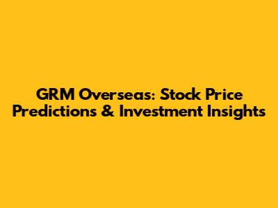 GRM Overseas: Stock Price Predictions & Investment Insights