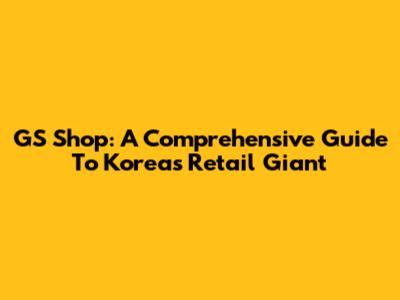 GS Shop: A Comprehensive Guide To Korea's Retail Giant