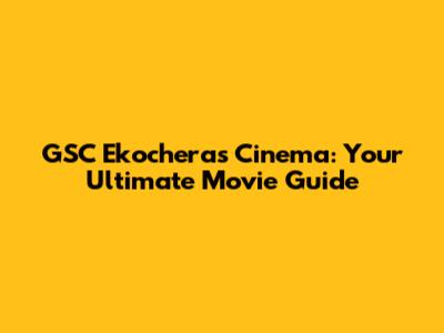 GSC Ekocheras Cinema: Your Ultimate Movie Guide