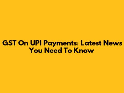 GST On UPI Payments: Latest News You Need To Know