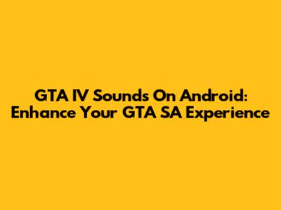 GTA IV Sounds On Android: Enhance Your GTA SA Experience