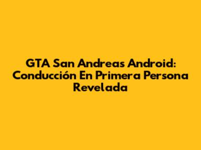 GTA San Andreas Android: Conducción En Primera Persona Revelada
