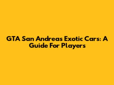 GTA San Andreas Exotic Cars: A Guide For Players