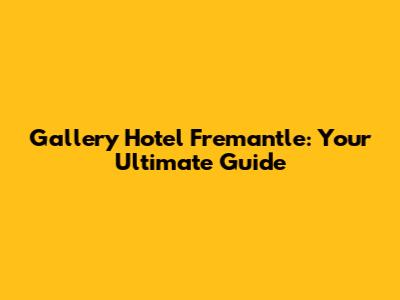 Gallery Hotel Fremantle: Your Ultimate Guide