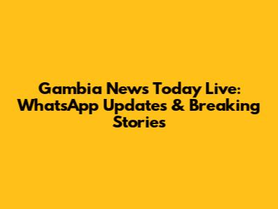 Gambia News Today Live: WhatsApp Updates & Breaking Stories