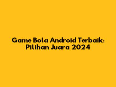 Game Bola Android Terbaik: Pilihan Juara 2024