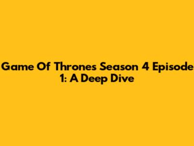 Game Of Thrones Season 4 Episode 1: A Deep Dive