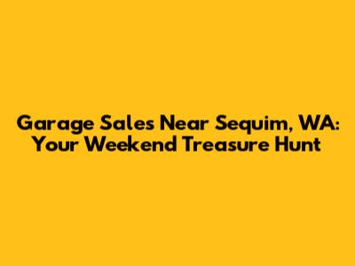 Garage Sales Near Sequim, WA: Your Weekend Treasure Hunt