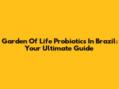 Garden Of Life Probiotics In Brazil: Your Ultimate Guide