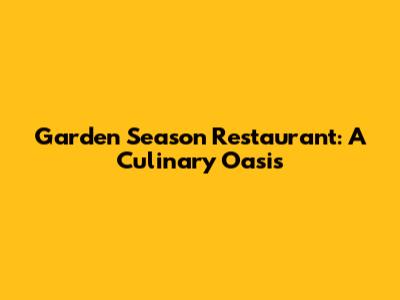 Garden Season Restaurant: A Culinary Oasis