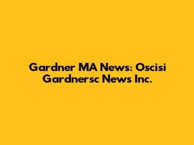 Gardner MA News: Oscisi Gardnersc News Inc.