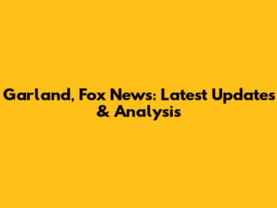 Garland, Fox News: Latest Updates & Analysis