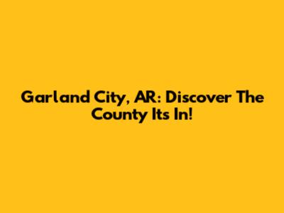 Garland City, AR: Discover The County It's In!