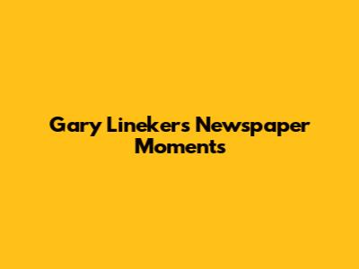 Gary Lineker's Newspaper Moments