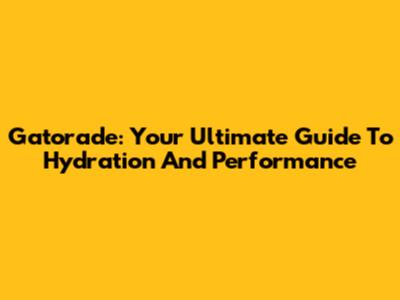 Gatorade: Your Ultimate Guide To Hydration And Performance