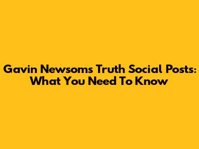 Gavin Newsom's Truth Social Posts: What You Need To Know