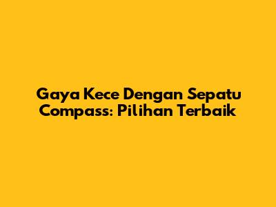 Gaya Kece Dengan Sepatu Compass: Pilihan Terbaik