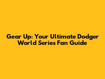 Gear Up: Your Ultimate Dodger World Series Fan Guide