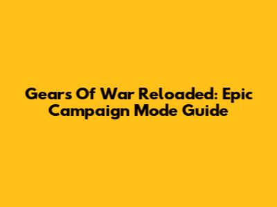 Gears Of War Reloaded: Epic Campaign Mode Guide