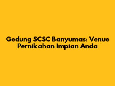 Gedung SCSC Banyumas: Venue Pernikahan Impian Anda