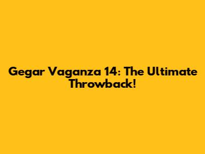 Gegar Vaganza 14: The Ultimate Throwback!