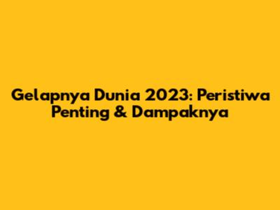 Gelapnya Dunia 2023: Peristiwa Penting & Dampaknya