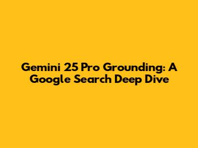 Gemini 25 Pro Grounding: A Google Search Deep Dive