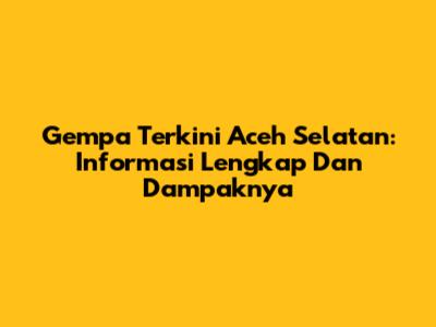 Gempa Terkini Aceh Selatan: Informasi Lengkap Dan Dampaknya