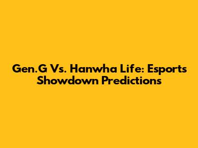 Gen.G Vs. Hanwha Life: Esports Showdown Predictions