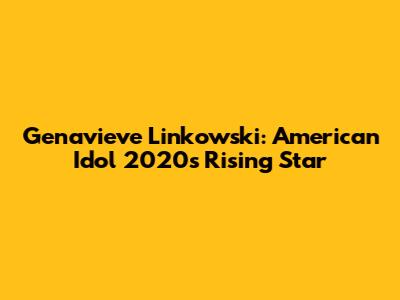 Genavieve Linkowski: American Idol 2020's Rising Star