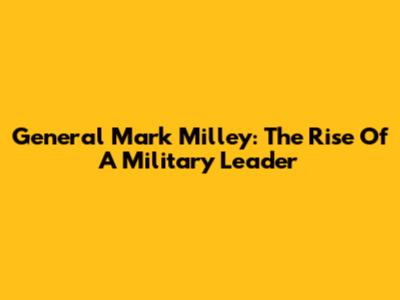 General Mark Milley: The Rise Of A Military Leader